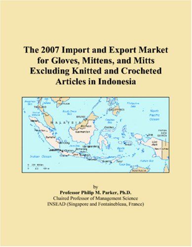 The 2007 Import and Export Market for Gloves, Mittens, and Mitts Excluding Knitted and Crocheted Articles in Indonesia Books