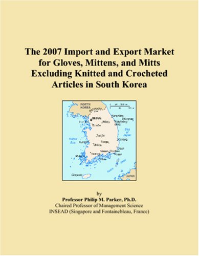 The 2007 Import and Export Market for Gloves, Mittens, and Mitts Excluding Knitted and Crocheted Articles in South Korea Books