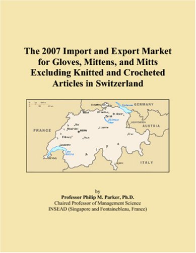 The 2007 Import and Export Market for Gloves, Mittens, and Mitts Excluding Knitted and Crocheted Articles in Switzerland Books