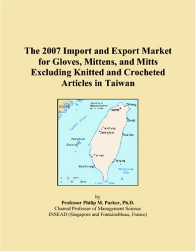 The 2007 Import and Export Market for Gloves, Mittens, and Mitts Excluding Knitted and Crocheted Articles in Taiwan Books