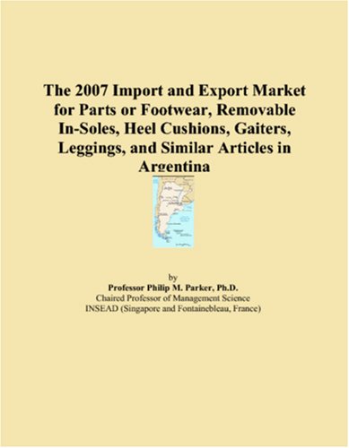 The 2007 Import and Export Market for Parts or Footwear, Removable In-Soles, Heel Cushions, Gaiters, Leggings, and Similar Articles in Argentina book