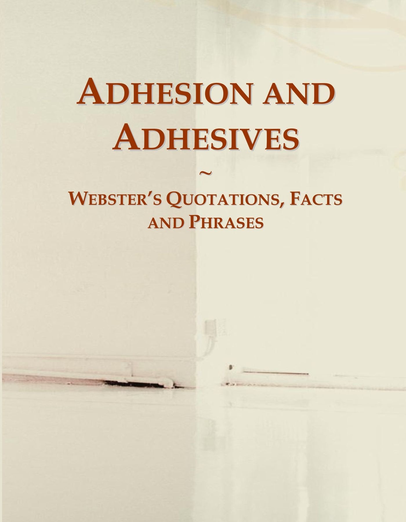 Adhesion and Adhesives: Webster's Quotations, Facts and Phrases General education