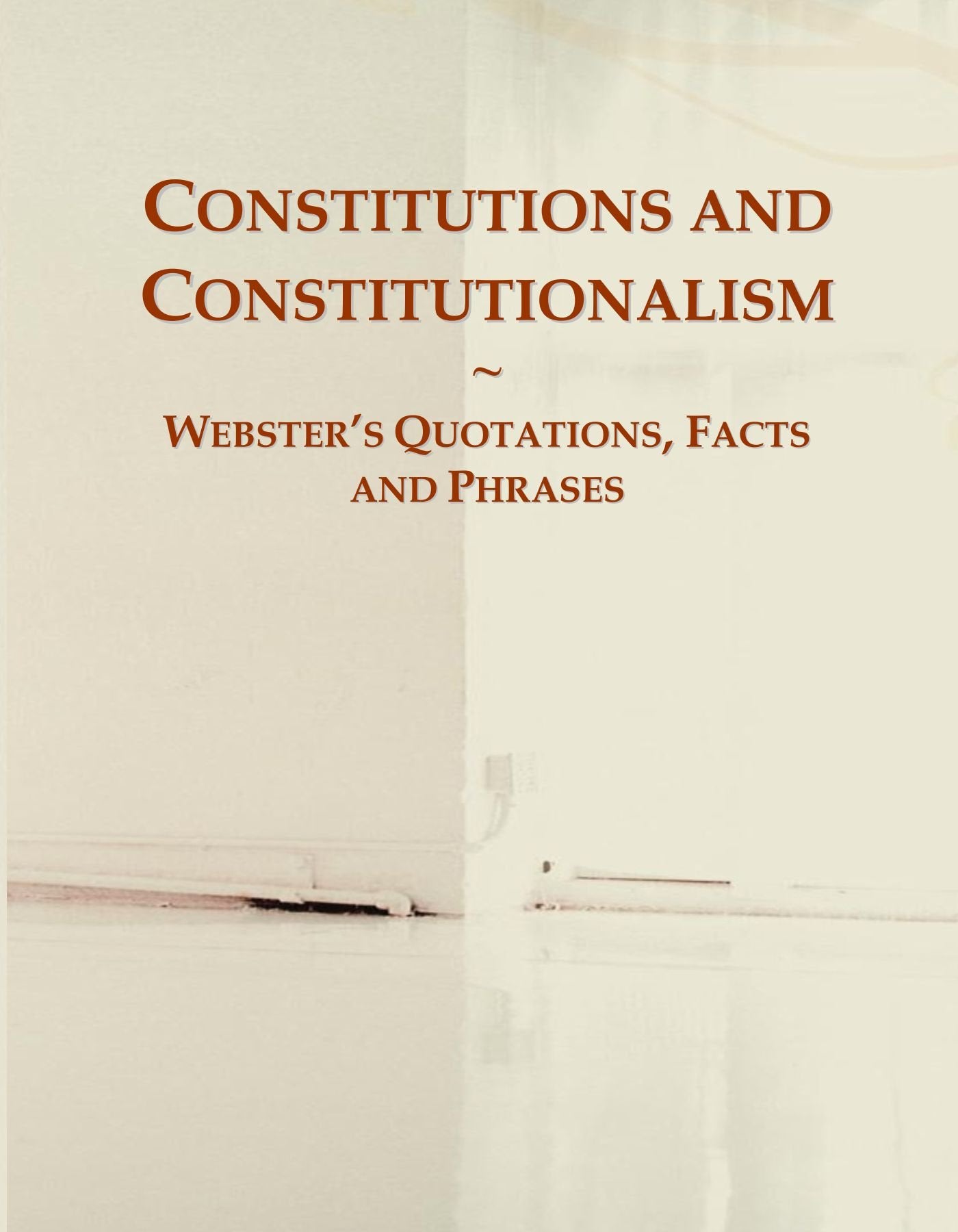 Constitutions and Constitutionalism: Webster's Quotations, Facts and Phrases General education