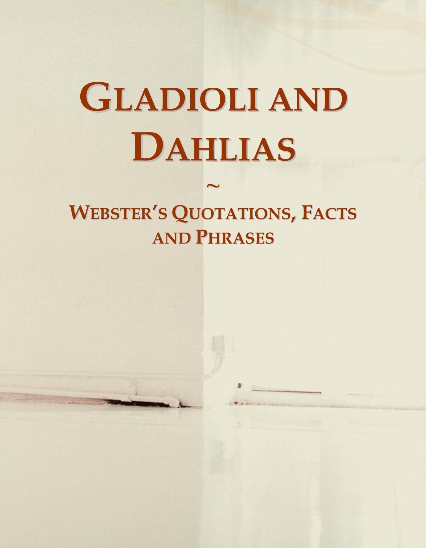 Gladioli and Dahlias: Webster's Quotations, Facts and Phrases General education