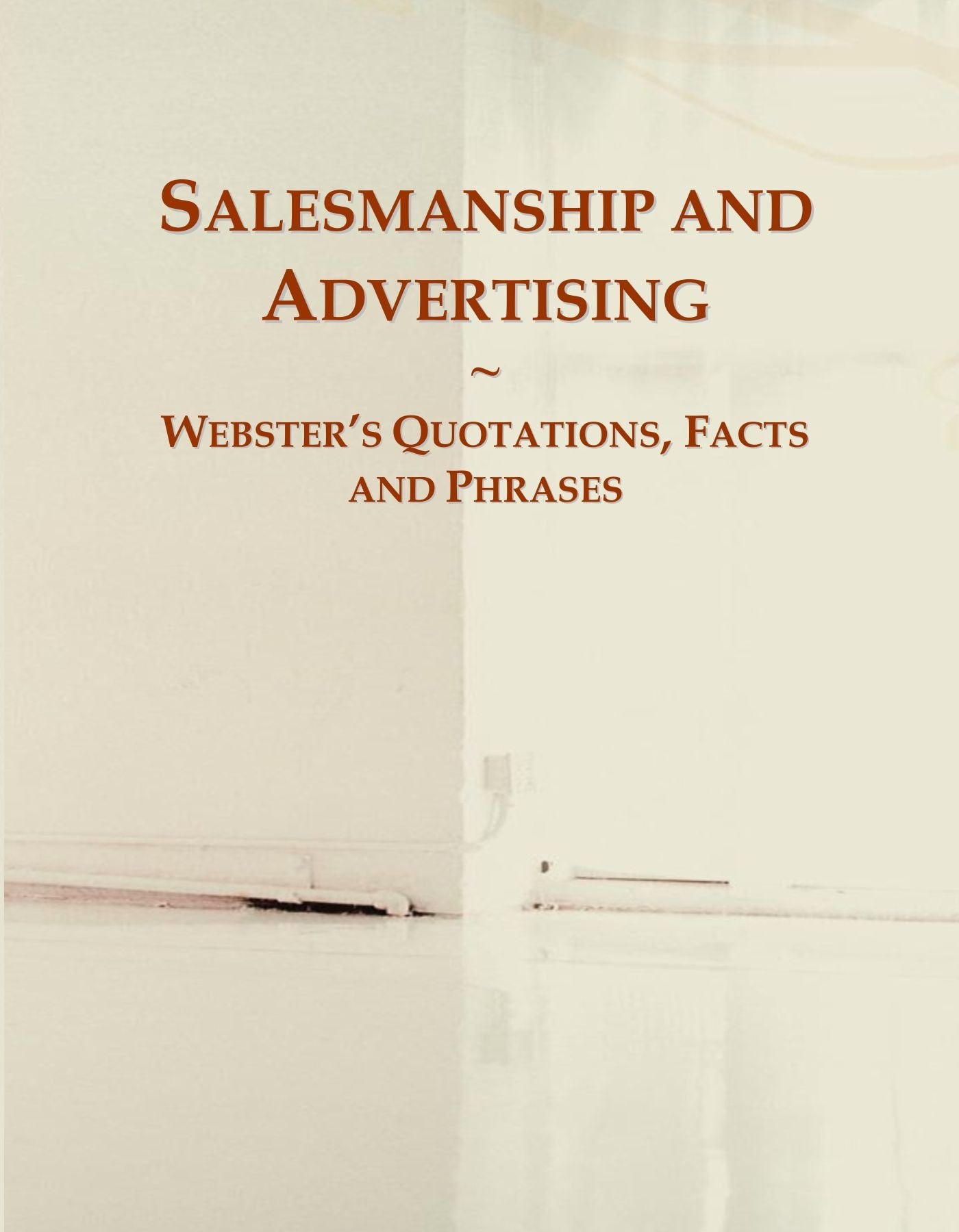 Salesmanship and Advertising: Webster's Quotations, Facts and Phrases General education