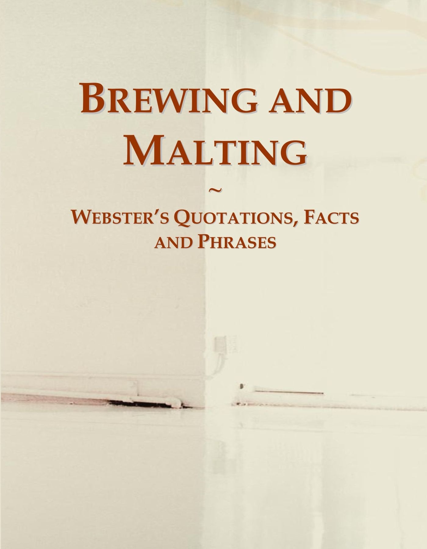 Brewing and Malting: Webster's Quotations, Facts and Phrases General education