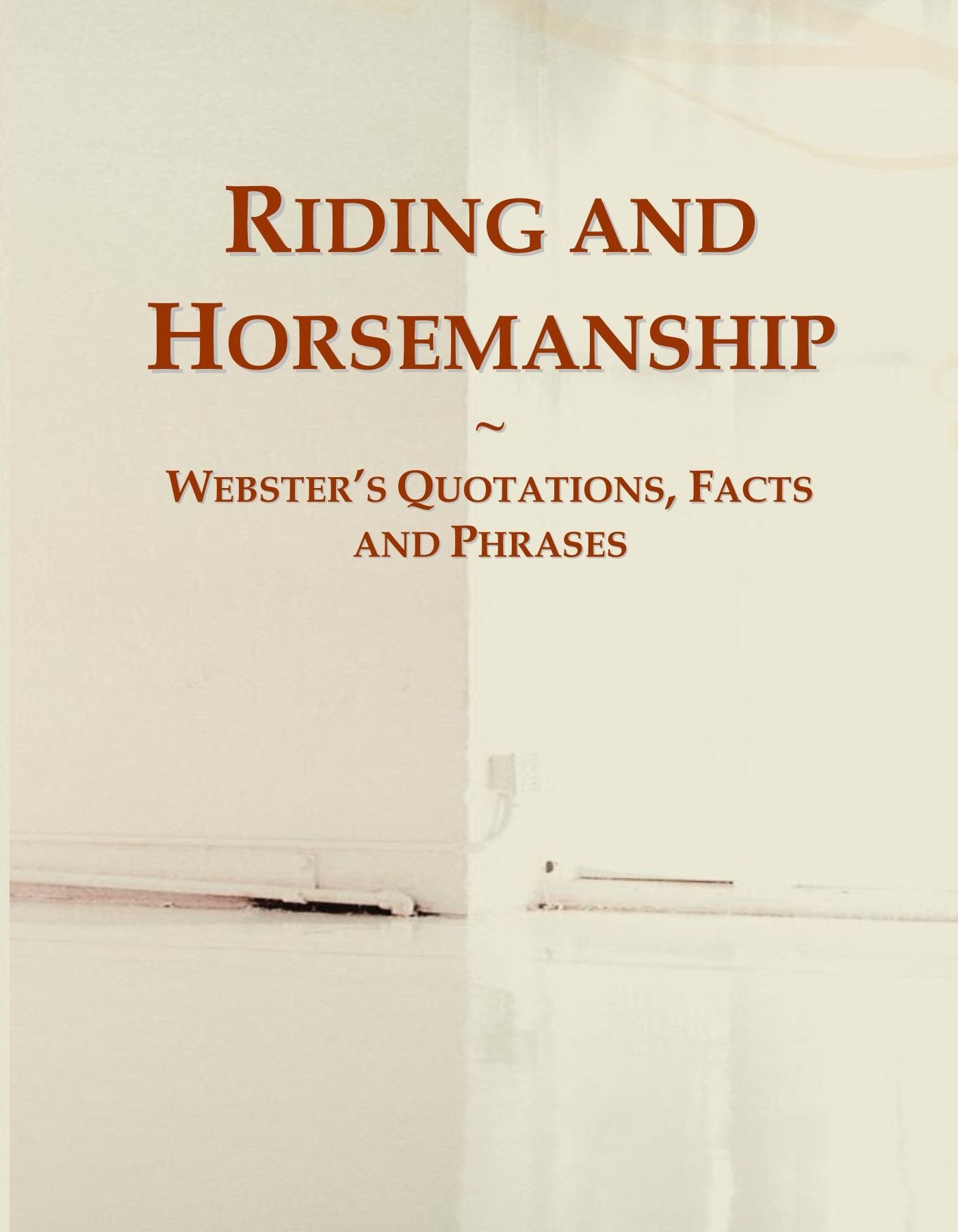 Riding and Horsemanship: Webster's Quotations, Facts and Phrases General education