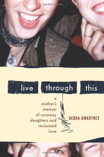 Live Through This: A Mother's Memoir of Runaway Daughters and Reclaimed Love Memories
