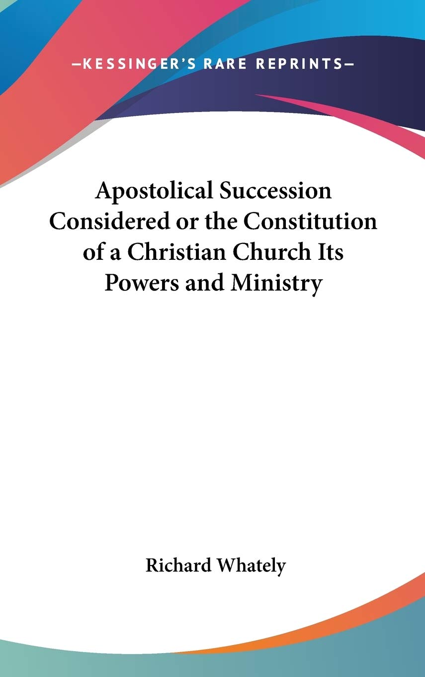 Apostolical Succession Considered or the Constitution of a Christian Church Its Powers and Ministry book