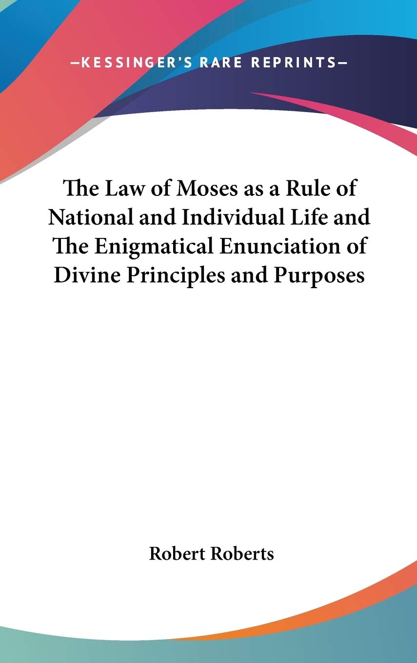 The Law of Moses As a Rule of National and Individual Life and the Enigmatical Enunciation of Divine Principles and Purposes Philosophy