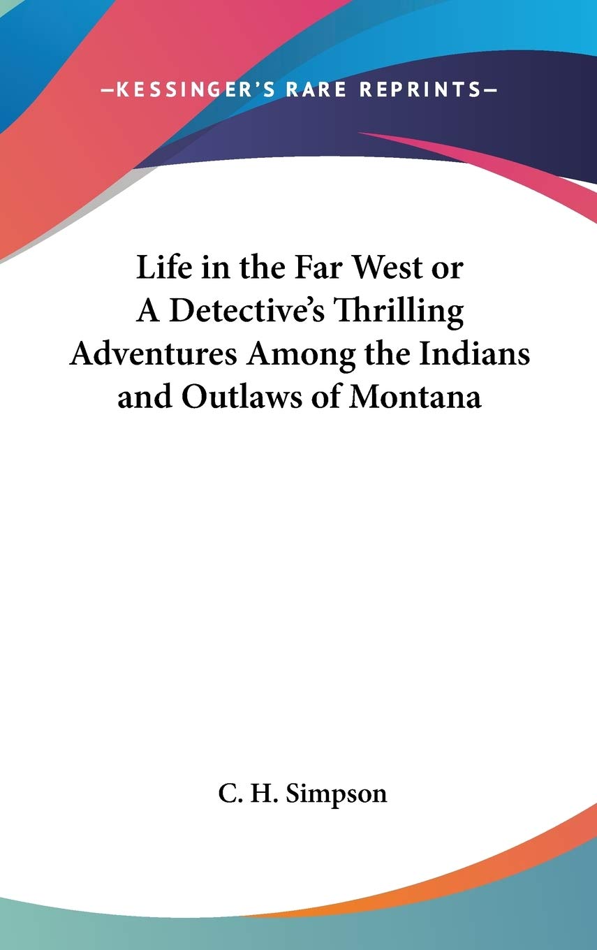 Life in the Far West or A Detective's Thrilling Adventures Among the Indians and Outlaws of Montana Social Sciences