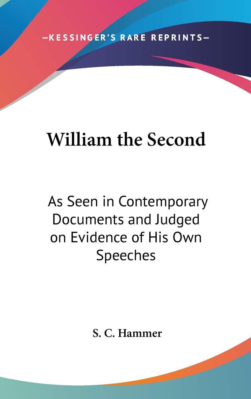 William the Second: As Seen in Contemporary Documents and Judged on Evidence of His Own Speeches Social Sciences