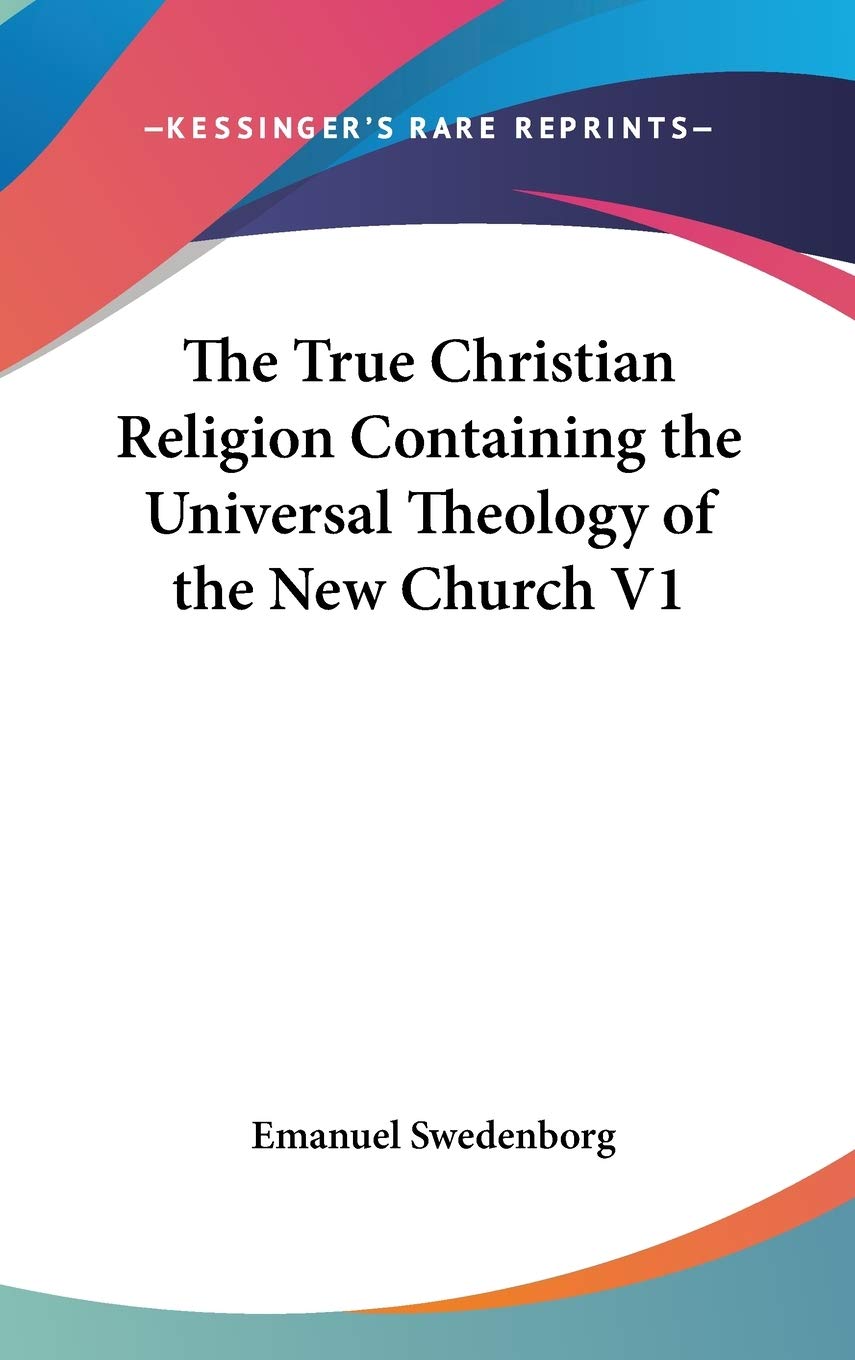 The True Christian Religion Containing the Universal Theology of the New Church Philosophy