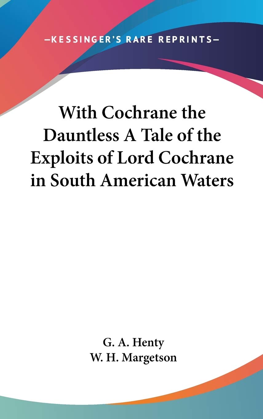 With Cochrane the Dauntless: A Tale of the Exploits of Lord Cochrane in South American Waters Classics