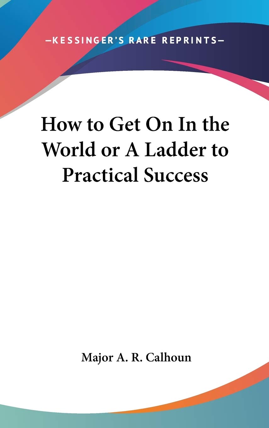 How to Get On In the World or A Ladder to Practical Success Business, Finance & Career