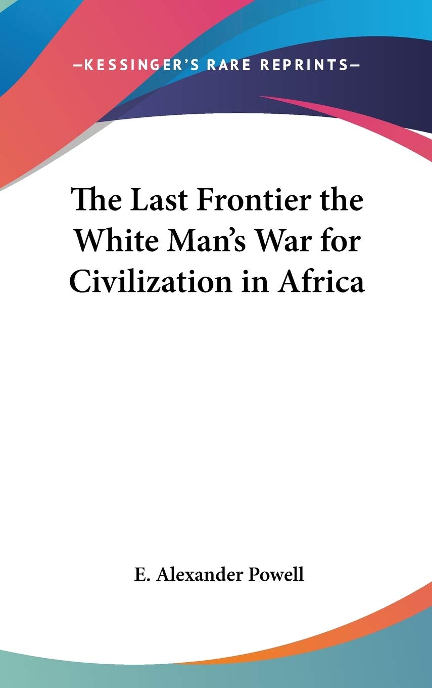 The Last Frontier the White Man's War for Civilization in Africa Politics & History