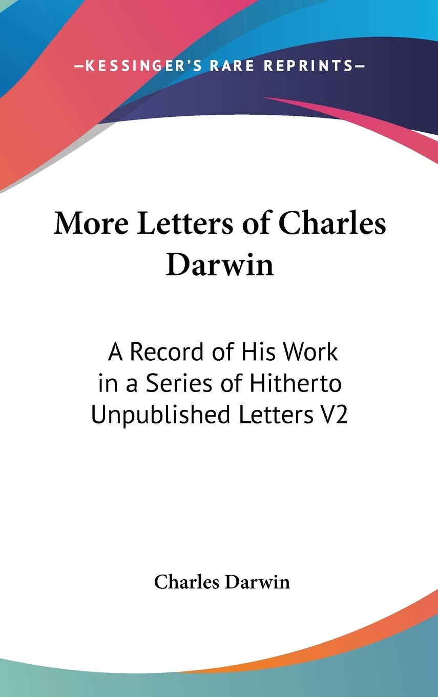 More Letters of Charles Darwin: A Record of His Work in a Series of Hitherto Unpublished Letters V2 Essays & Short Stories