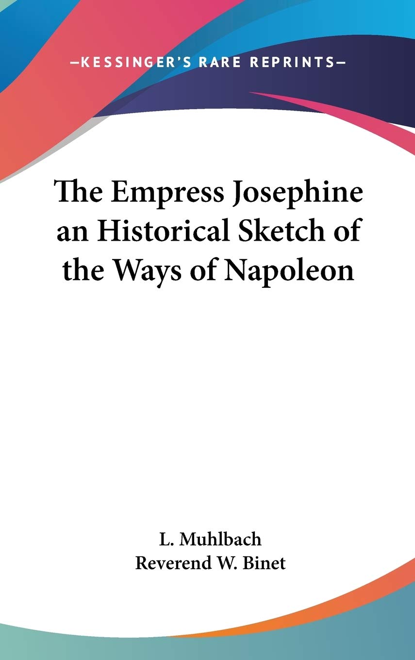 The Empress Josephine an Historical Sketch of the Ways of Napoleon Memories
