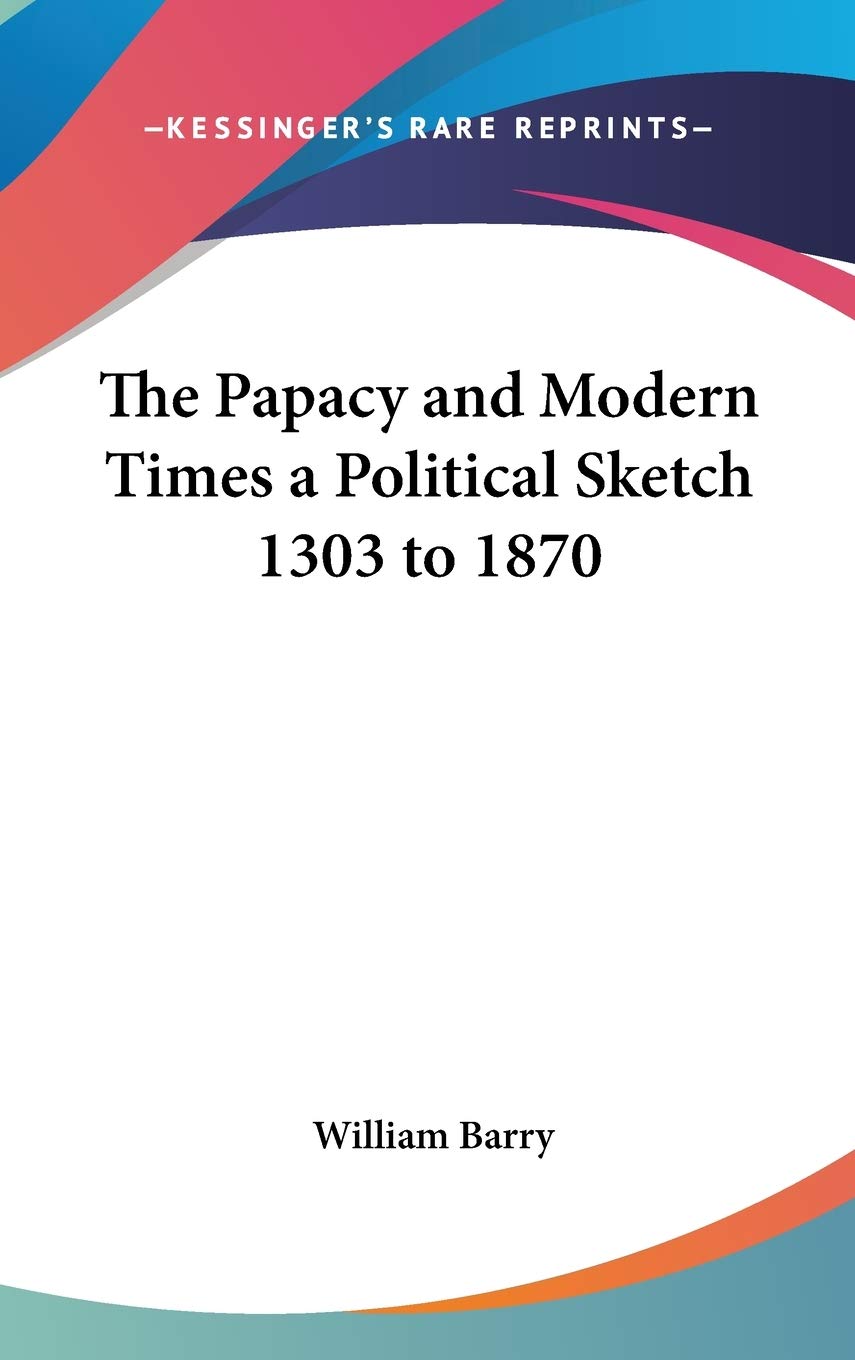 The Papacy and Modern Times a Political Sketch 1303 to 1870 Philosophy