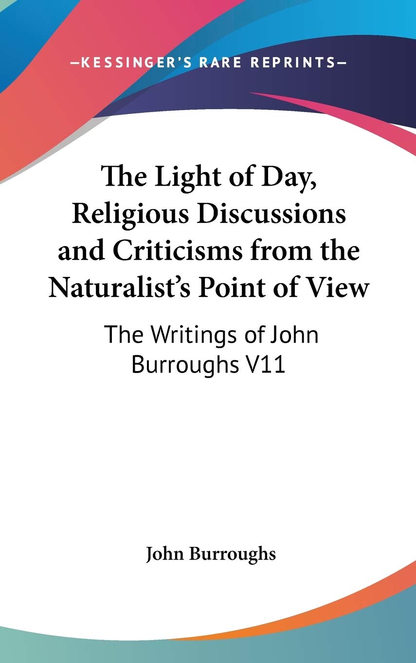 The Light of Day, Religious Discussions and Criticisms from the Naturalist's Point of View: The Writings of John Burroughs V11 Essays & Short Stories