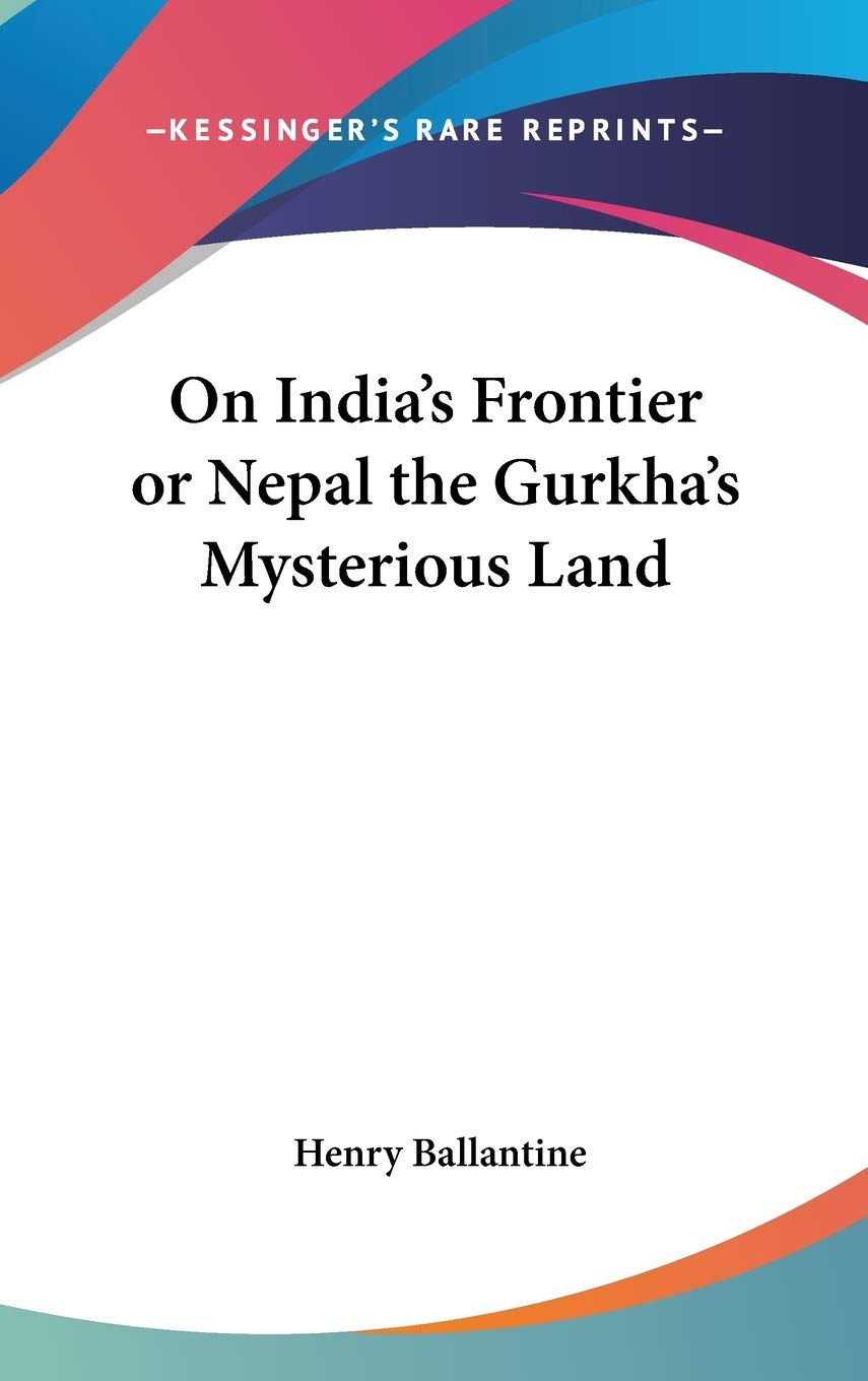 On India's Frontier or Nepal the Gurkha's Mysterious Land Philosophy