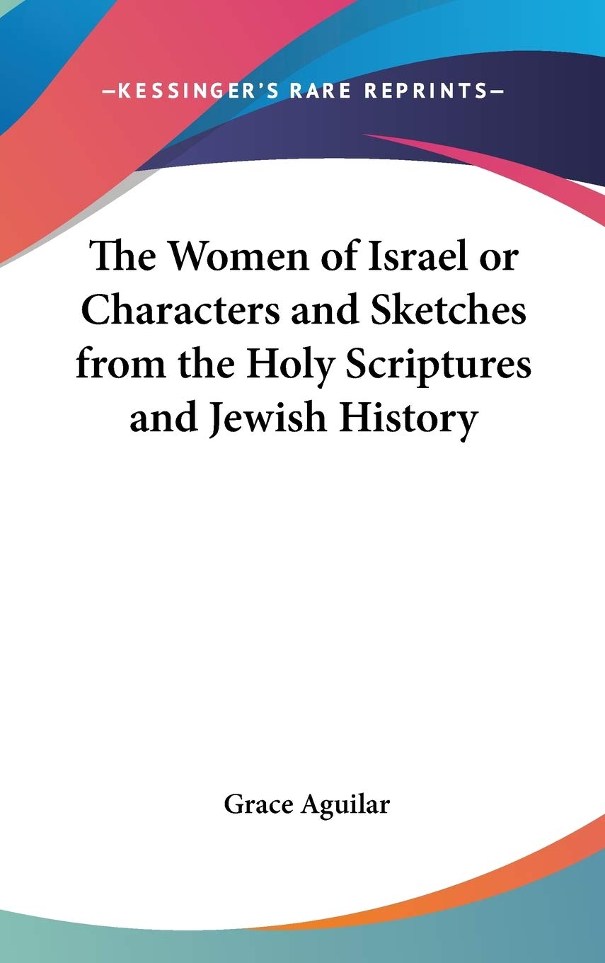 The Women of Israel or Characters and Sketches from the Holy Scriptures and Jewish History Philosophy