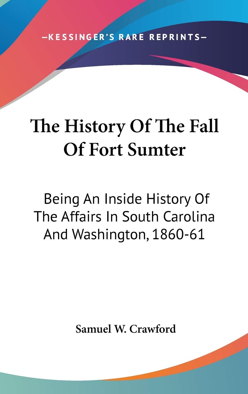 The History of the Fall of Fort Sumter: Being an Inside History of the Affairs in South Carolina and Washington, 1860-61 Philosophy