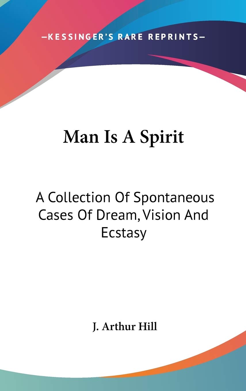 Man Is A Spirit: A Collection Of Spontaneous Cases Of Dream, Vision And Ecstasy Philosophy