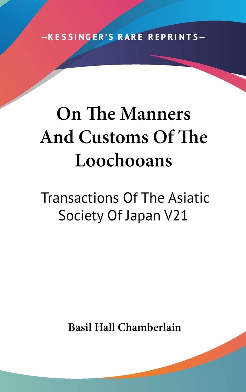 On the Manners and Customs of the Loochooans: Transactions of the Asiatic Society of Japan: Transactions Of The Asiatic Society Of Japan V21 Social Sciences