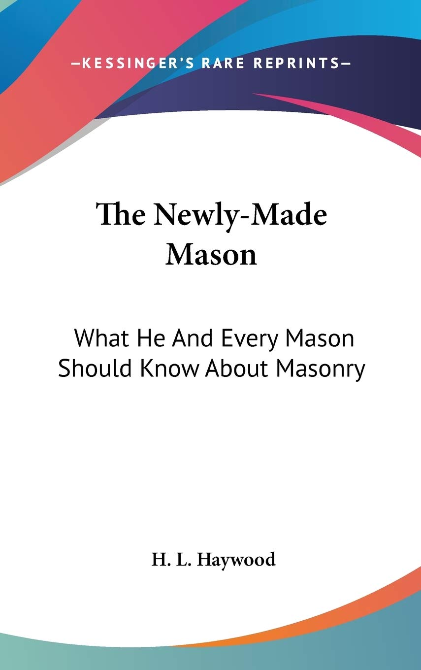 The Newly-made Mason: What He and Every Mason Should Know About Masonry Philosophy