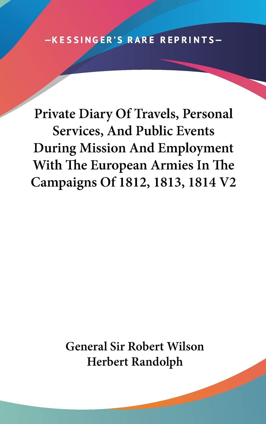 Private Diary Of Travels, Personal Services, And Public Events During Mission And Employment With The European Armies In The Campaigns Of 1812, 1813, 1814 V2 Essays & Short Stories