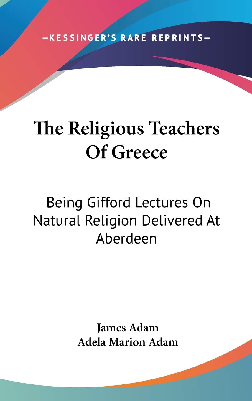 The Religious Teachers of Greece: Gifford Lectures on Natural Religion Delivered at Aberdeen: Being Gifford Lectures On Natural Religion Delivered At Aberdeen Religion & Esotericism