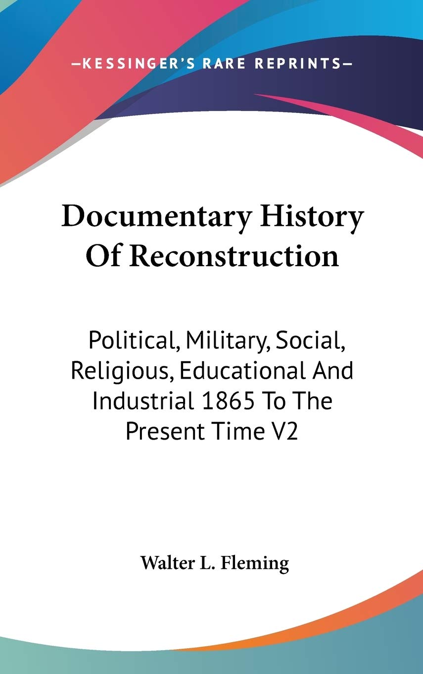 Documentary History of Reconstruction: Political, Military, Social, Religious, Educational and Industrial 1865 to the Present Time: Political, ... And Industrial 1865 To The Present Time V2 Learning & Reference
