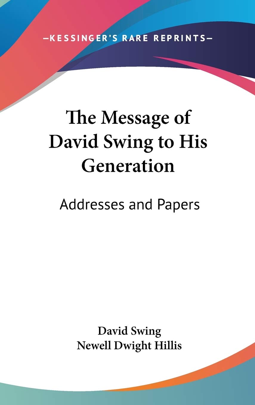 The Message of David Swing to His Generation: Addresses and Papers Philosophy