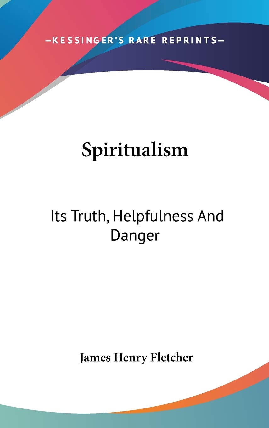 Spiritualism: Its Truth, Helpfulness And Danger Philosophy