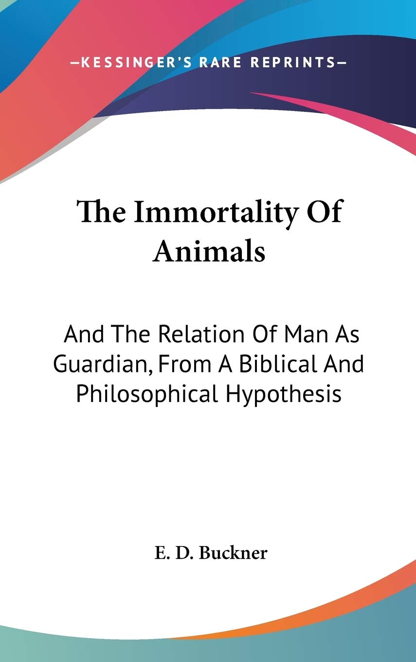 The Immortality of Animals, and the Relation of Man As Guardian, from a Biblical and Philosophical Hypothesis Philosophy
