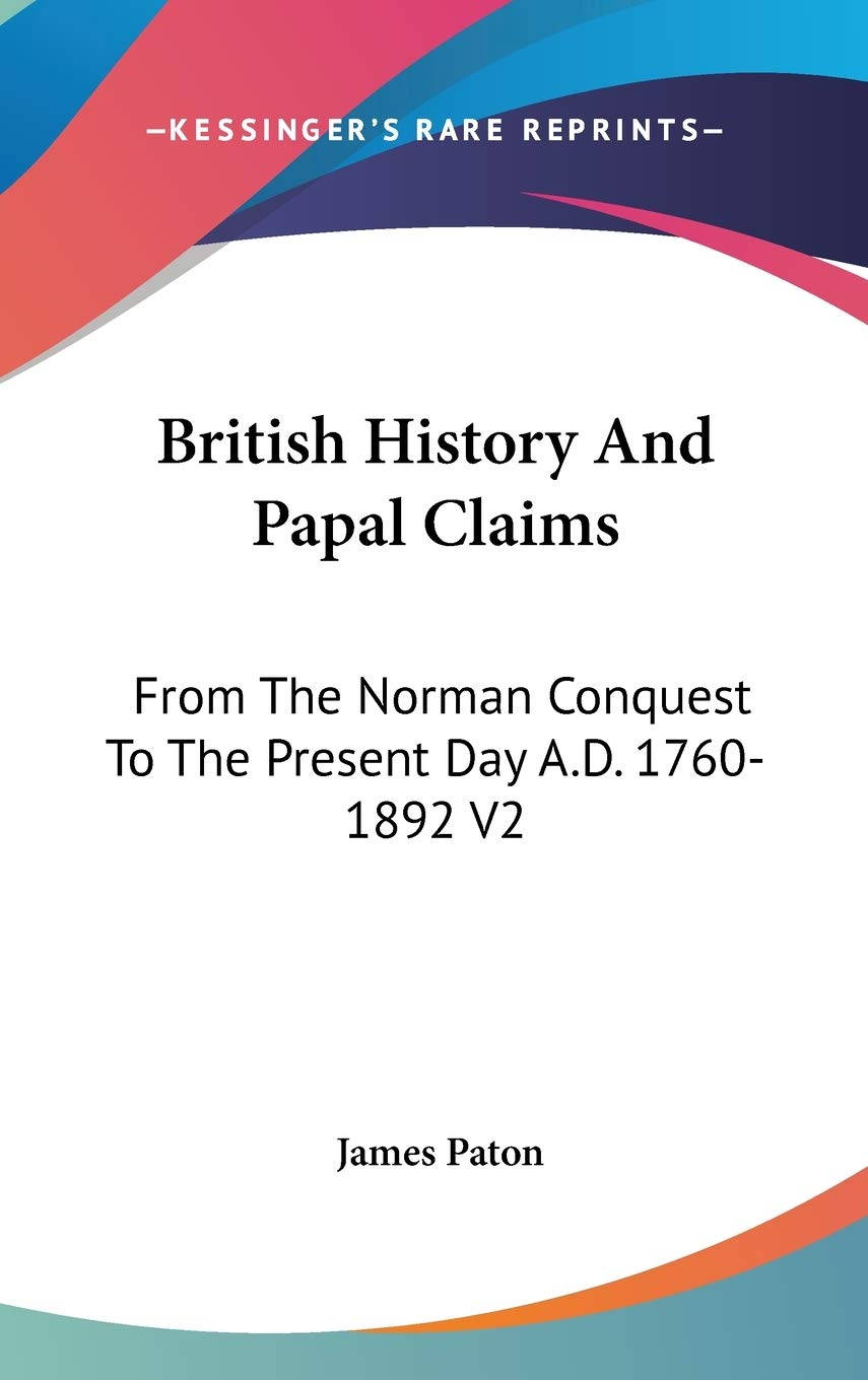 British History And Papal Claims: From The Norman Conquest To The Present Day A.D. 1760-1892 V2 Politics & History