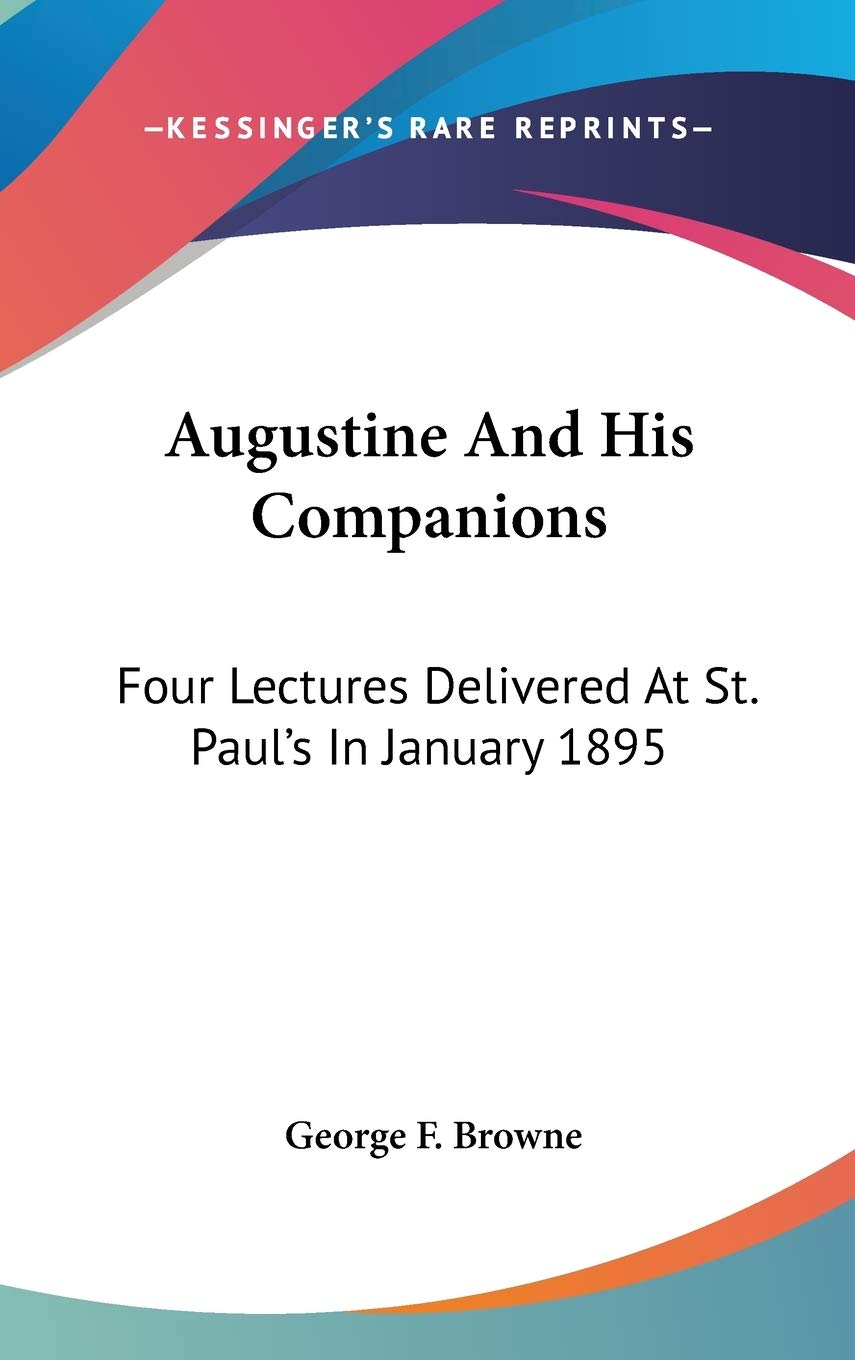 Augustine And His Companions: Four Lectures Delivered At St. Paul's In January 1895 Philosophy