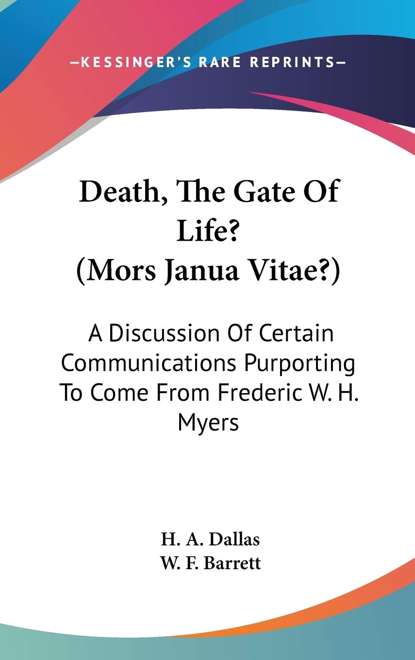 Death, the Gate of Life? (Mors Janua Vitae?): A Discussion of Certain Communications Purporting to Come from Frederic W. H. Myers Philosophy