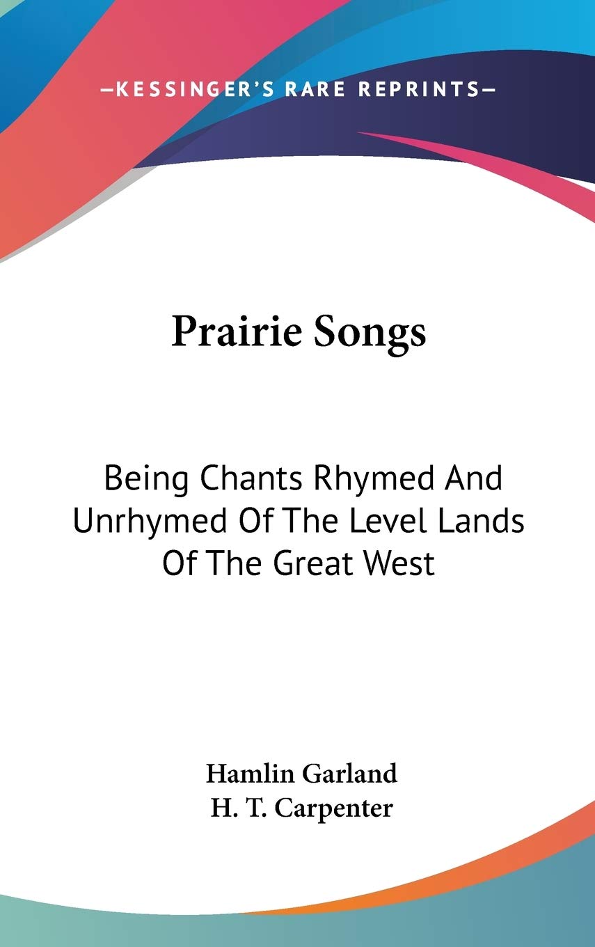 Prairie Songs: Chants Rhymed and Unrhymed of the Level Lands of the Great West: Being Chants Rhymed And Unrhymed Of The Level Lands Of The Great West Poetry
