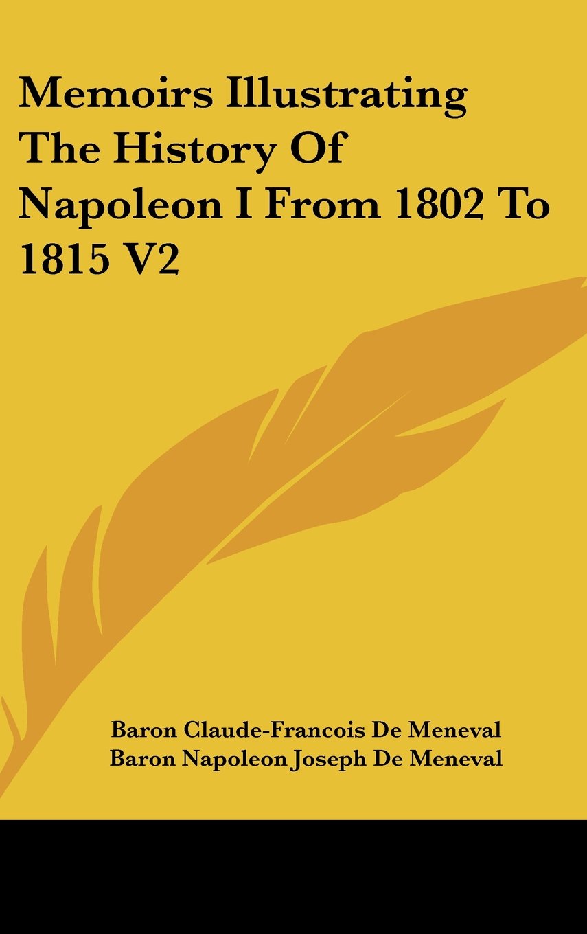 Memoirs Illustrating The History Of Napoleon I From 1802 To 1815 V2 Art & Literature