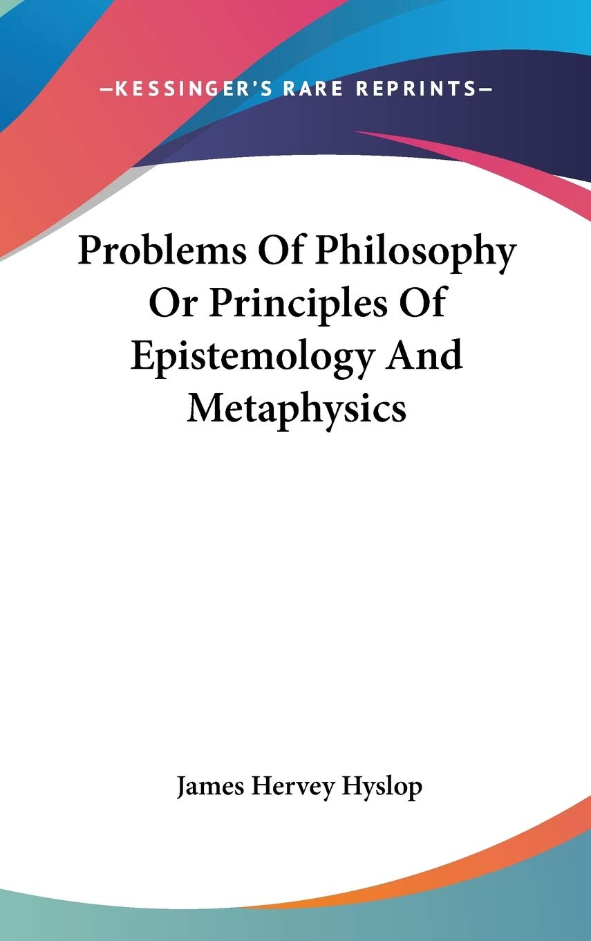 Problems Of Philosophy Or Principles Of Epistemology And Metaphysics Philosophy