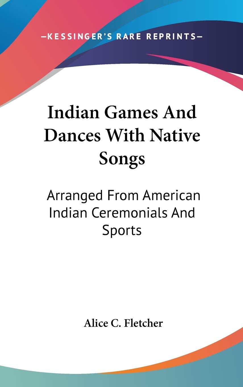 Indian Games and Dances With Native Songs: Arranged from American Indian Ceremonials and Sports Social Sciences