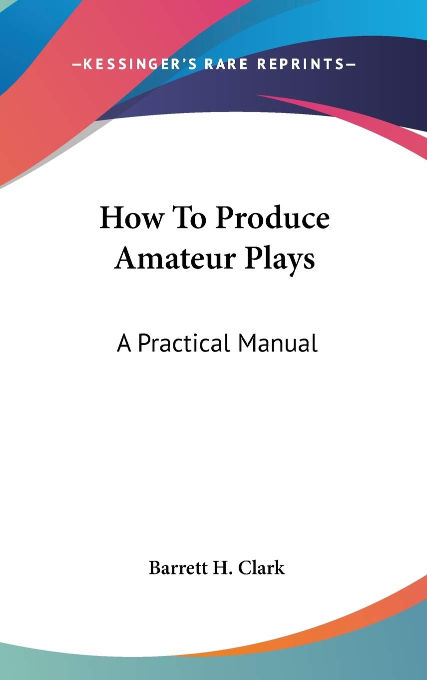 How to Produce Amateur Plays: A Practical Manual Film, Art & Culture