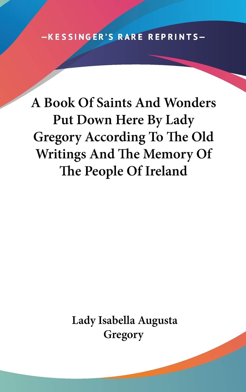 A Book of Saints and Wonders Put Down Here by Lady Gregory According to the Old Writings and the Memory of the People of Ireland Philosophy