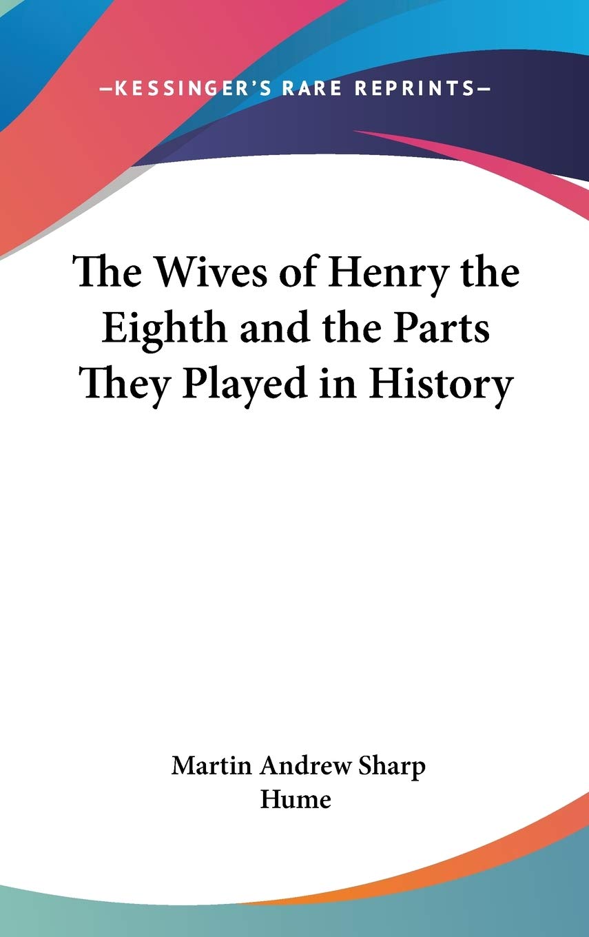 The Wives of Henry the Eighth and the Parts They Played in History Philosophy