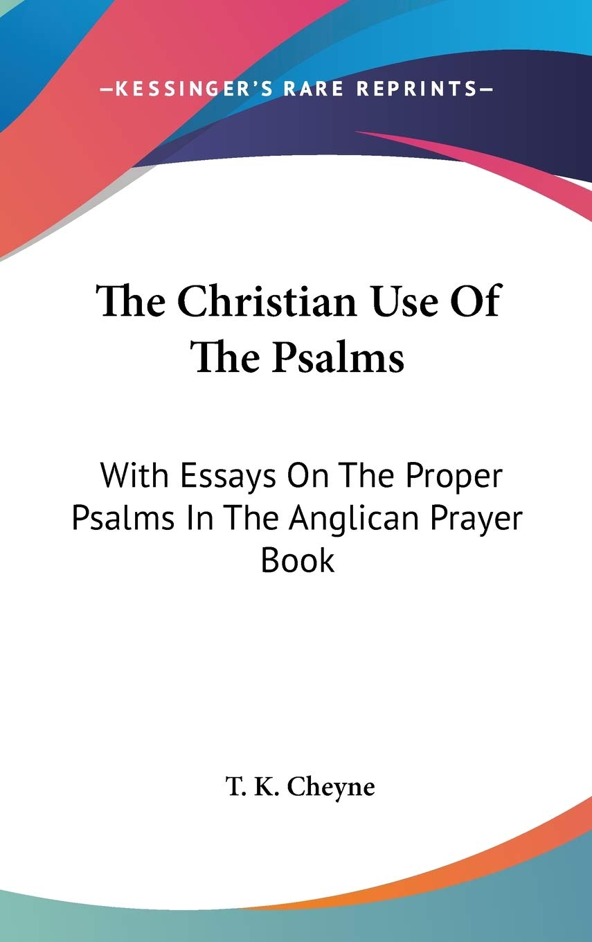 The Christian Use of the Psalms, With Essays on the Proper Psalms in the Anglican Prayer Book Philosophy