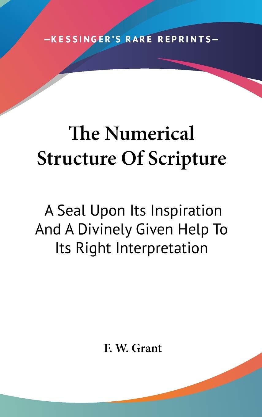 The Numerical Structure of Scripture: A Seal upon Its Inspiration and a Divinely Given Help to Its Right Interpretation Religion & Esotericism