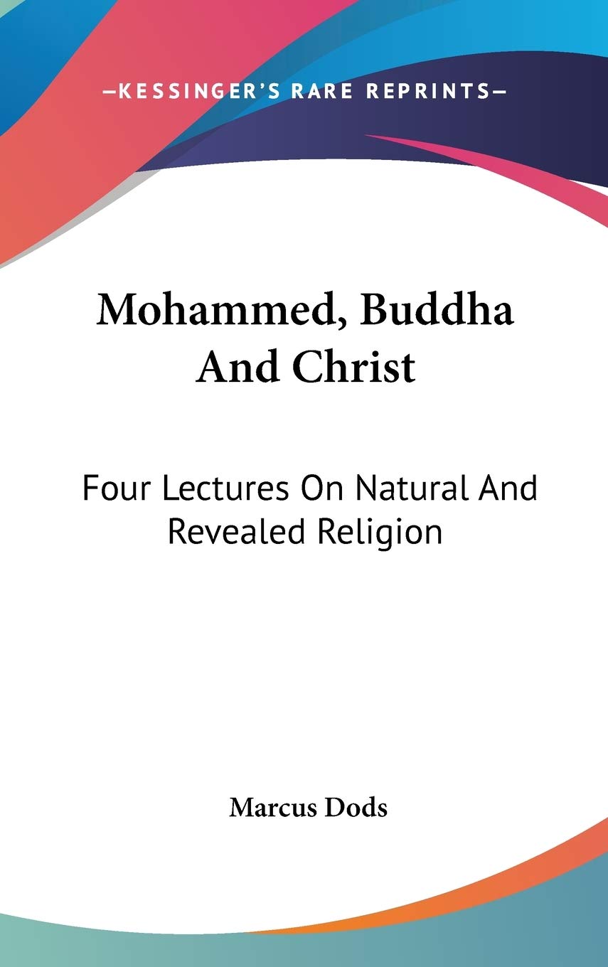 Mohammed, Buddha and Christ: Four Lectures on Natural and Revealed Religion Philosophy