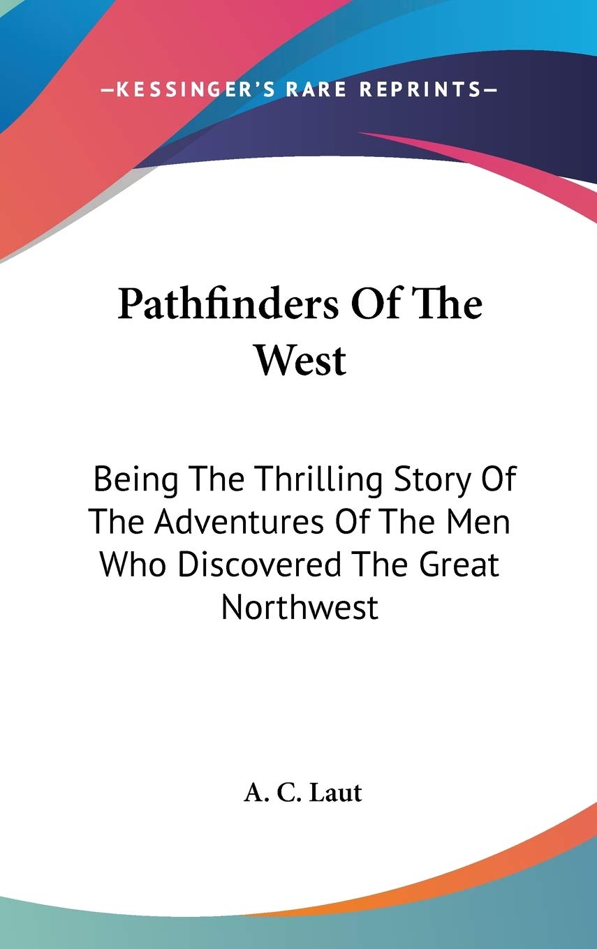 Pathfinders Of The West: Being The Thrilling Story Of The Adventures Of The Men Who Discovered The Great Northwest Memories